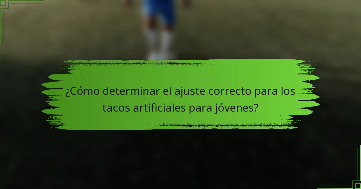 ¿Cómo determinar el ajuste correcto para los tacos artificiales para jóvenes?