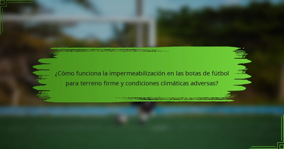 ¿Cómo funciona la impermeabilización en las botas de fútbol para terreno firme y condiciones climáticas adversas?