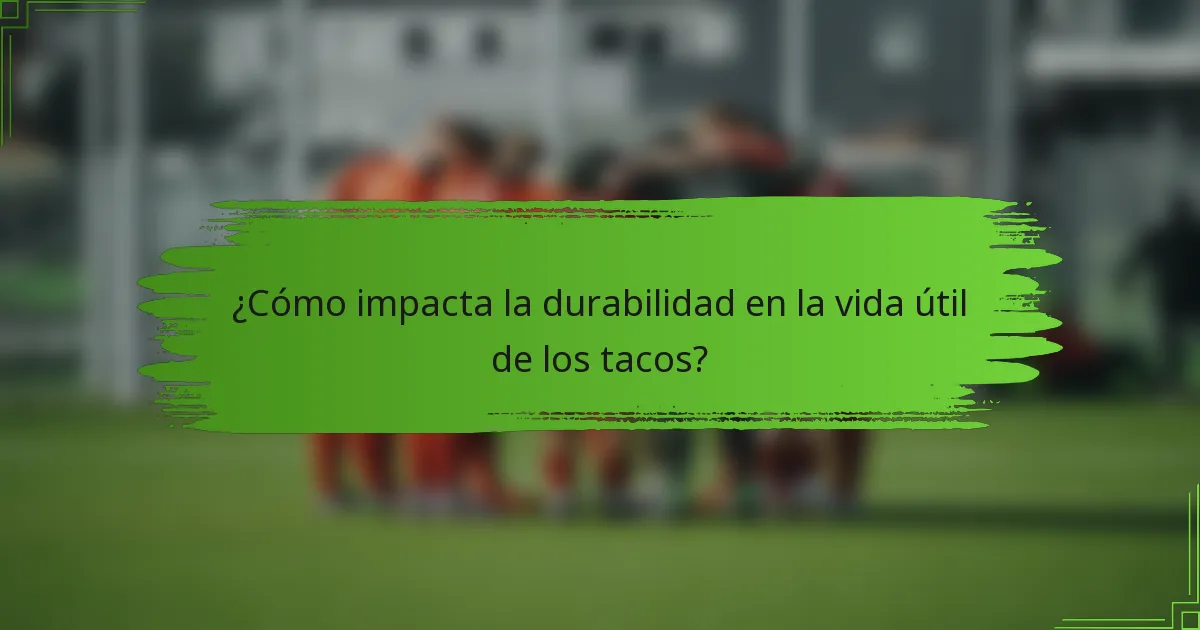 ¿Cómo impacta la durabilidad en la vida útil de los tacos?