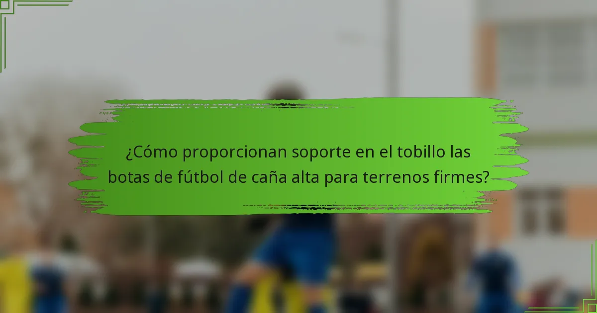 ¿Cómo proporcionan soporte en el tobillo las botas de fútbol de caña alta para terrenos firmes?