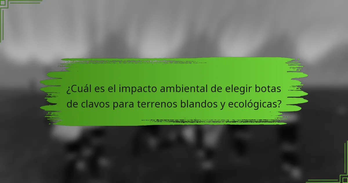 ¿Cuál es el impacto ambiental de elegir botas de clavos para terrenos blandos y ecológicas?