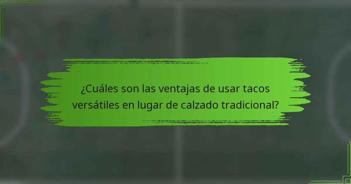 ¿Cuáles son las ventajas de usar tacos versátiles en lugar de calzado tradicional?