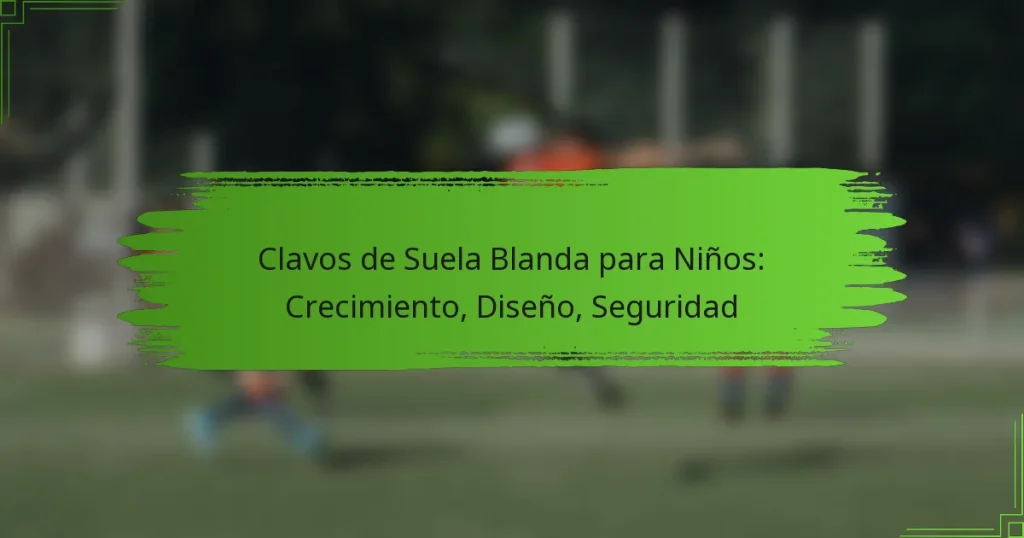 Clavos de Suela Blanda para Niños: Crecimiento, Diseño, Seguridad