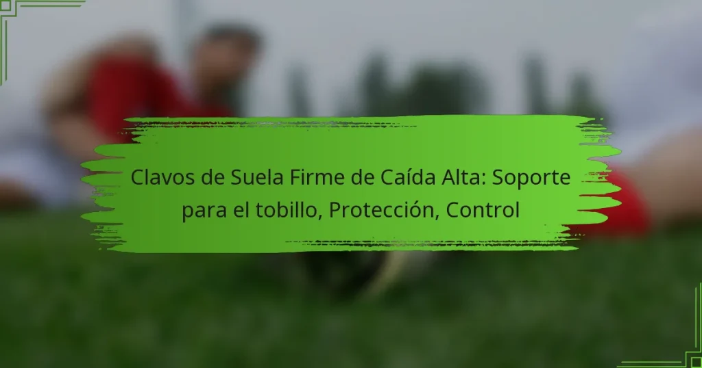 Clavos de Suela Firme de Caída Alta: Soporte para el tobillo, Protección, Control
