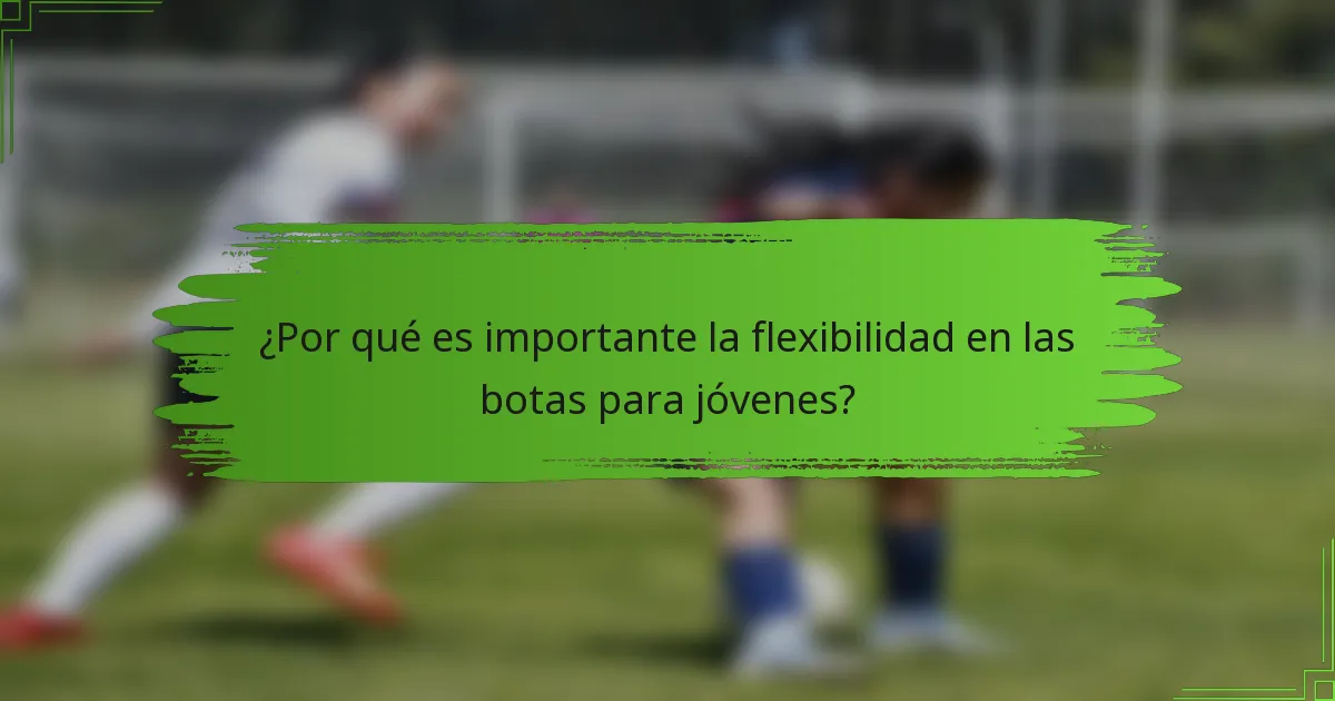 ¿Por qué es importante la flexibilidad en las botas para jóvenes?