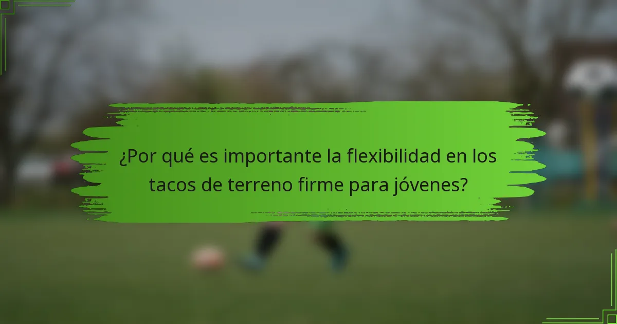 ¿Por qué es importante la flexibilidad en los tacos de terreno firme para jóvenes?