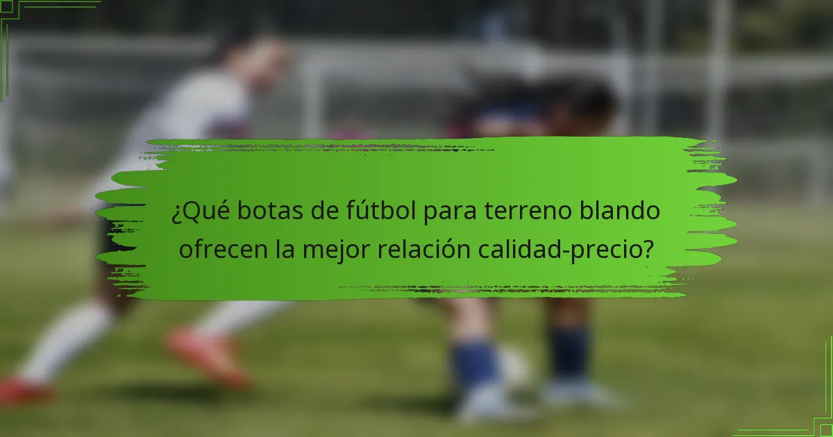 ¿Qué botas de fútbol para terreno blando ofrecen la mejor relación calidad-precio?