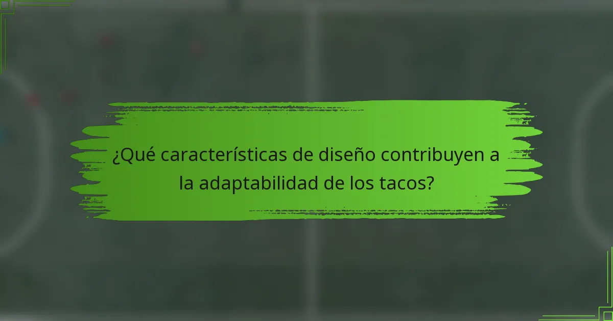 ¿Qué características de diseño contribuyen a la adaptabilidad de los tacos?