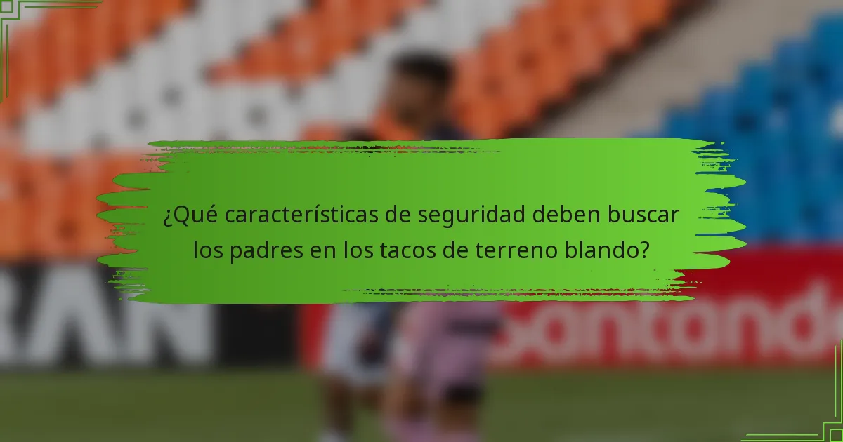 ¿Qué características de seguridad deben buscar los padres en los tacos de terreno blando?