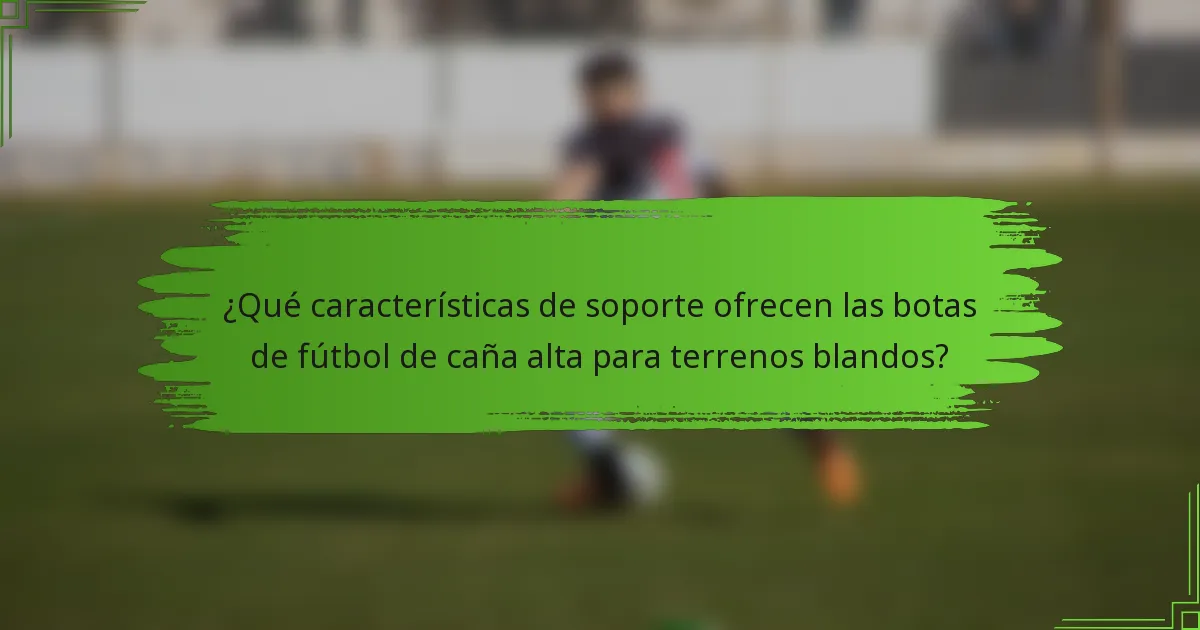 ¿Qué características de soporte ofrecen las botas de fútbol de caña alta para terrenos blandos?