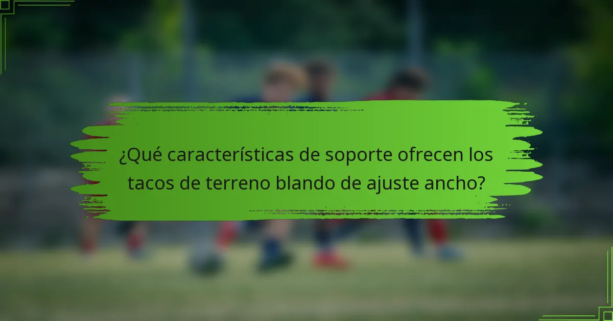 ¿Qué características de soporte ofrecen los tacos de terreno blando de ajuste ancho?
