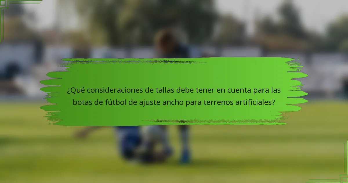¿Qué consideraciones de tallas debe tener en cuenta para las botas de fútbol de ajuste ancho para terrenos artificiales?