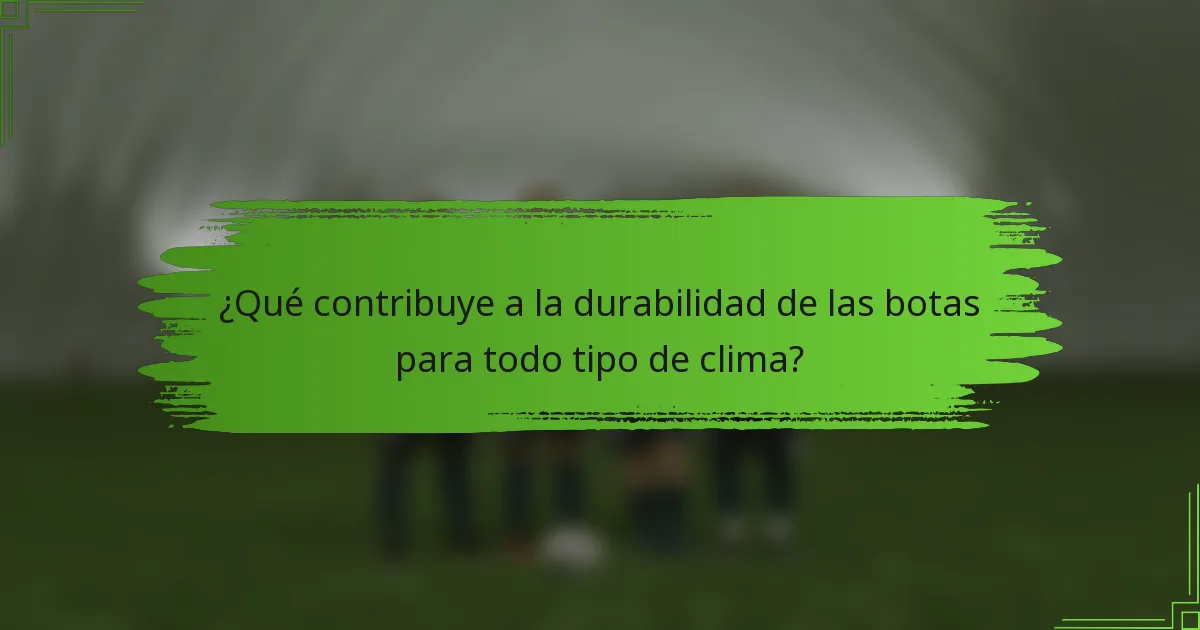 ¿Qué contribuye a la durabilidad de las botas para todo tipo de clima?
