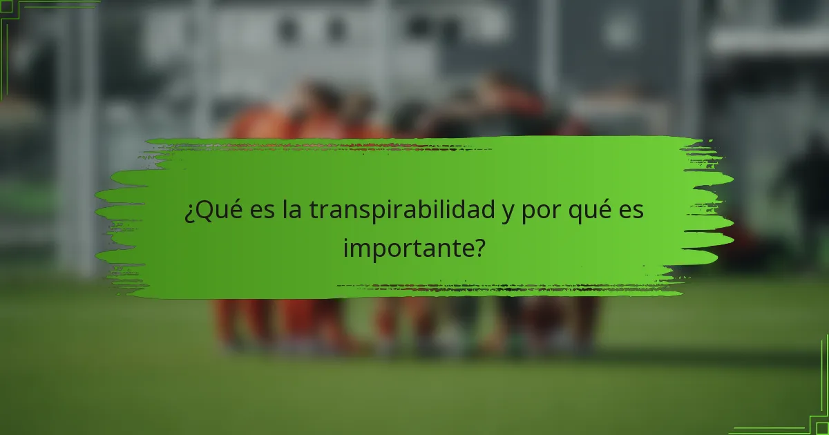¿Qué es la transpirabilidad y por qué es importante?