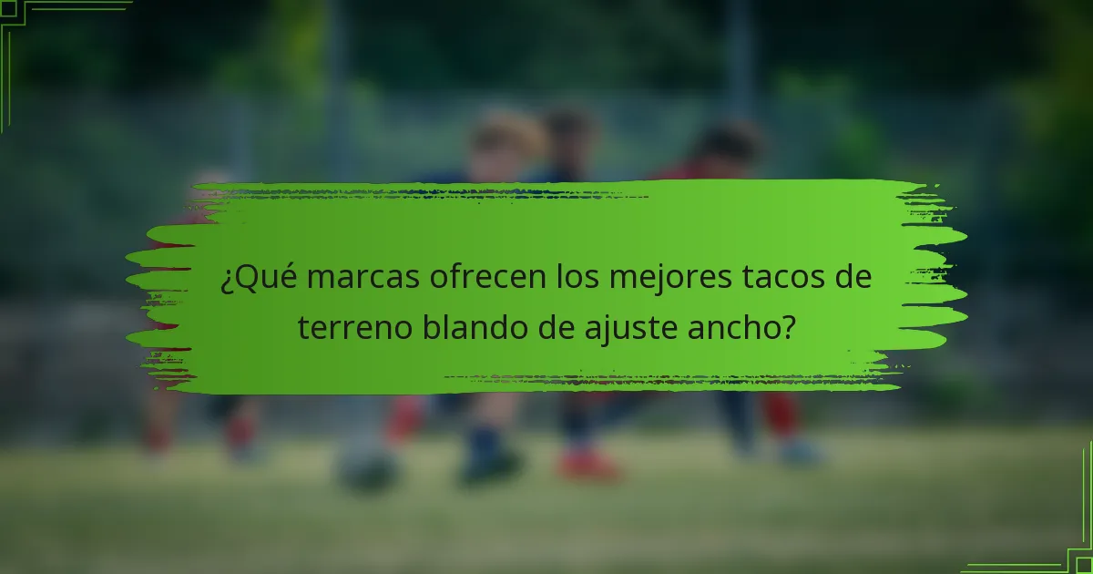 ¿Qué marcas ofrecen los mejores tacos de terreno blando de ajuste ancho?