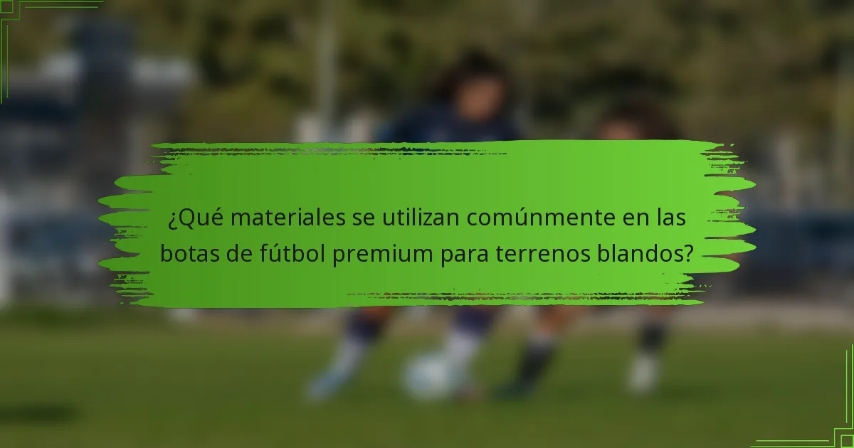 ¿Qué materiales se utilizan comúnmente en las botas de fútbol premium para terrenos blandos?