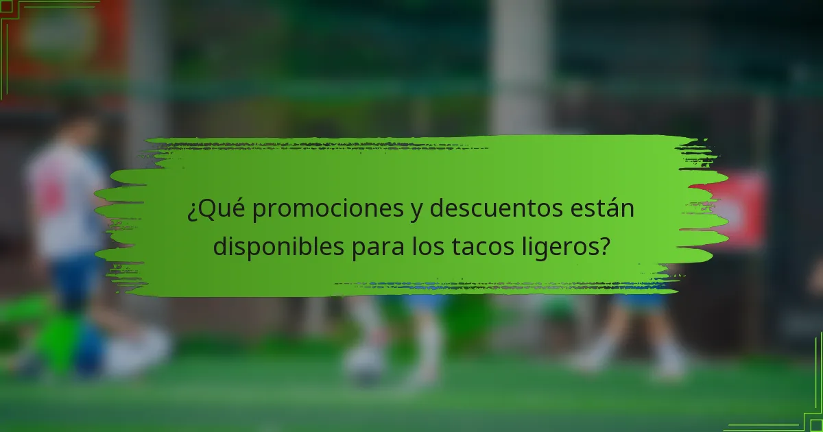 ¿Qué promociones y descuentos están disponibles para los tacos ligeros?